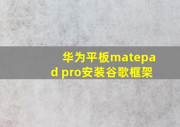 华为平板matepad pro安装谷歌框架